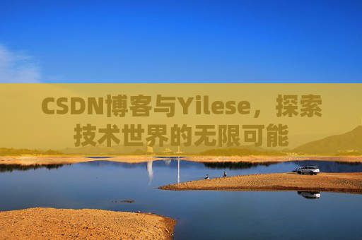 CSDN博客与Yilese,探索技术世界的无限可能 CSDN博客与Yilese,探索技术世界的无限可能