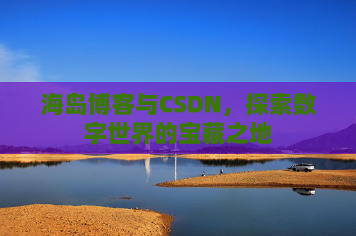 海岛博客与CSDN，探索数字世界的宝藏之地