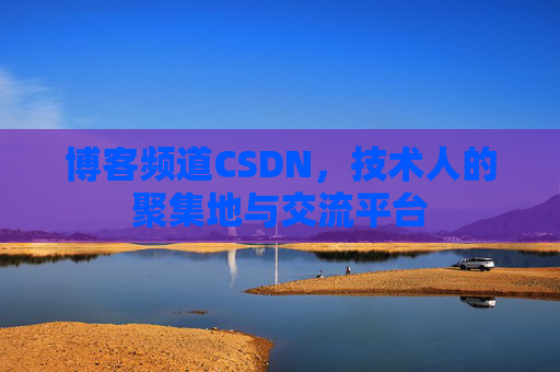 博客频道CSDN，技术人的聚集地与交流平台